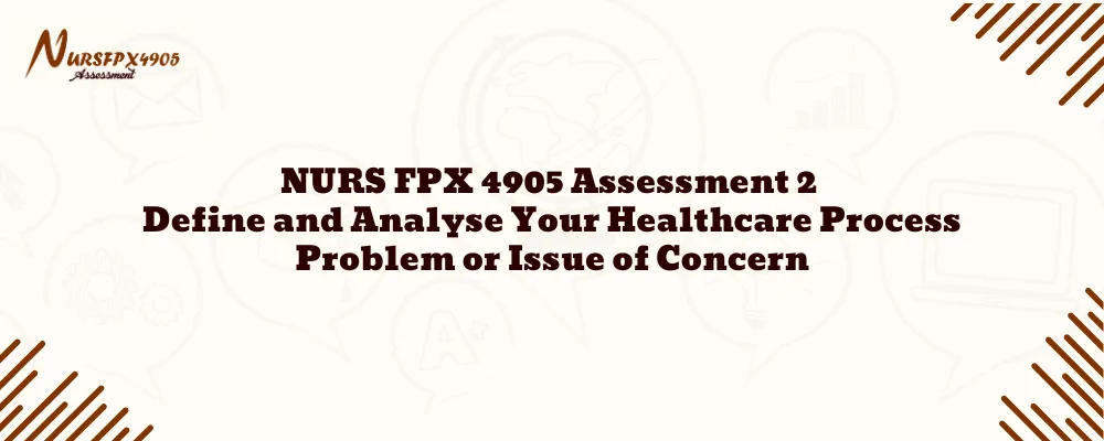 NURS FPX 4905 Assessment 2 Define and Analyse Your Healthcare Process Problem or Issue of Concern