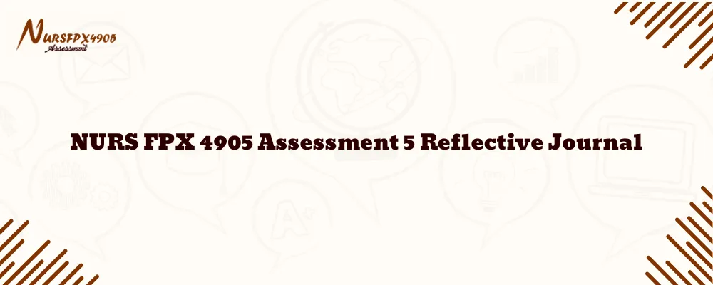 NURS FPX 4905 Assessment 5 Reflective Journal